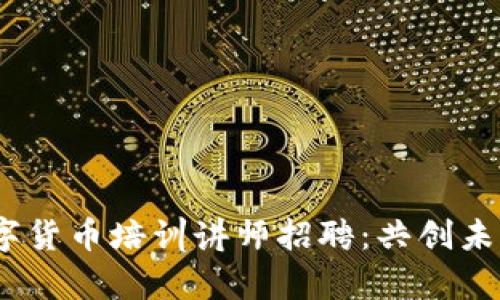 2023年数字货币培训讲师招聘：共创未来财富之路