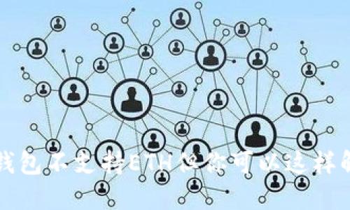 TP钱包不支持ETH但你可以这样解决