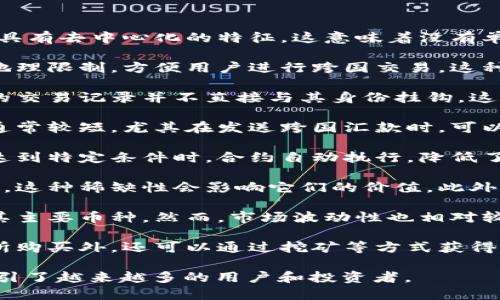 数字货币具有以下几个显著特点：

1. **去中心化**：大多数数字货币，尤其是基于区块链技术的加密货币，具有去中心化的特征。这意味着没有单一的中央权威控制整个网络，从而增加了系统的透明度和安全性。

2. **全球性与无国界性**：数字货币可以在全球范围内进行交易，不受地理限制，方便用户进行跨国交易。这种特性使得数字货币特别适合国际汇款和贸易。

3. **匿名性与隐私保护**：许多数字货币提供一定程度的匿名性，用户的交易记录并不直接与其身份挂钩，这为那些重视隐私的用户提供了安全保障。

4. **快速的支付速度**：相比传统金融系统，数字货币交易的确认时间通常较短，尤其在发送跨国汇款时，可以大大节省时间。

5. **智能合约**：一些数字货币（如以太坊）支持智能合约功能，使得在达到特定条件时，合约自动执行，降低了中介成本，提高了交易的效率和可靠性。

6. **稀缺性与可编程性**：许多数字货币具有有限的供应量（如比特币），这种稀缺性会影响它们的价值。此外，某些数字货币的可编程性使得它们可以创建和执行更复杂的金融工具。

7. **流动性与市场波动性**：数字货币市场通常具有较高的流动性，尤其主要币种。然而，市场波动性也相对较大，投资者需要具备一定的风险承受能力。

8. **易得性与低交易成本**：数字货币的获取途径多样，除了通过交易所购买外，还可以通过挖矿等方式获得。同时，其交易费用通常低于传统金融交易。

这些特点使得数字货币在全球金融体系中扮演着越来越重要的角色，吸引了越来越多的用户和投资者。