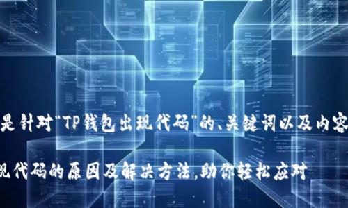 好的，以下是针对“TP钱包出现代码”的、关键词以及内容大纲设计。

TP钱包出现代码的原因及解决方法，助你轻松应对