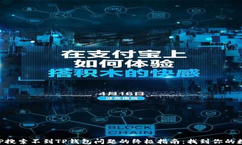 
解决APP搜索不到TP钱包问题的终极指南：找到你的数字资产