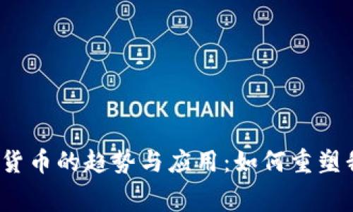 2023年消费类数字货币的趋势与应用：如何重塑我们的日常支付方式
