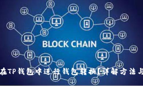 如何在TP钱包中进行钱包转换？详解方法与技巧