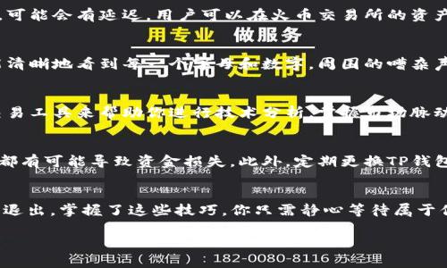 如何将TP钱包转账到火币交易所：简单步骤详解
TP钱包, 火币交易所, 数字货币, 转账指南/guanjianci

引言：数字货币的崛起与钱包的使用
在数字货币快速发展的时代，越来越多的人开始接触这一新兴领域。随着比特币、以太坊等数字资产的流通，如何方便地管理和交易这些虚拟货币成为了用户关注的重点。其中，TP钱包作为一个热门的数字货币钱包，因其简易的操作和丰富的功能，受到许多用户的青睐。而火币交易所则是用户进行数字资产交易的重要平台。在这篇文章中，我们将详细探讨如何将TP钱包中的数字货币转账到火币交易所，确保你在这条数字货币的道路上游刃有余。

第一步：安装与注册TP钱包
在进行转账之前，用户需要首先确保自己拥有TP钱包。无论你是安卓还是iOS用户，都可以通过相应的应用商店下载并安装TP钱包。安装完成后，按照提示创建一个新的账户。在这个过程中，记得备份好助记词，以免在今后需要恢复钱包时出现问题。

第二步：了解火币交易所的注册流程
在将资金转入火币交易所之前，你同样需要在火币上注册一个账户。火币交易所的注册过程相对简单，用户只需提供基本信息并完成身份验证。在注册成功后，进入交易所首页，你会看到清晰的用户界面和丰富的数字资产选项。对于初次进入火币的用户，可以通过浏览交易所的帮助文档了解如何进行基本的操作。

第三步：获取火币交易所的充值地址
在TP钱包准备转账之前，用户需要获取火币交易所对应资产的充值地址。登录火币交易所，进入“资产”栏目，选择“充值”，接着在资产列表中选中要转入的数字货币（例如USDT、ETH等），系统会提供一个唯一的充值地址。请仔细复制这个地址，以确保后续转账的顺利进行。

第四步：在TP钱包中进行转账操作
完成上述步骤后，打开TP钱包，找到“转账”功能。在转账界面，输入刚才复制的火币充值地址，并确认转账金额。这时，系统会提示交易的手续费，请根据自己的需要选择相应的速度及费用。确认无误后，点击“发送”，系统会提醒用户进行身份验证，以确保交易安全。

第五步：交易确认与到账时间
发送完转账请求后，用户需要稍作等待。通常，火币交易所会在网络确认交易后，将相应的数字资产划入用户的账户。到账时间视网络拥塞情况而定，大部分情况下会在几分钟内完成，但在一些特殊时段，可能会有延迟。用户可以在火币交易所的资产页面查看到账状态，若长时间未到账，可咨询交易所客服进行查询。

场景描述：阳光洒在老旧木桌上
想象一下，这个过程发生在一个阳光明媚的午后，你坐在咖啡店的老旧木桌旁，阳光透过窗户洒在桌面上，伴随着咖啡的浓香，给人一种宁静而愉悦的感觉。手指轻轻滑动着手机屏幕，阳光的照射下，你能清晰地看到每一个字母和数字。周围的嘈杂声似乎被你隔绝，内心只关注着数字货币的转账。随着几次点击，心中对资金安全的担忧逐渐消散，取而代之的是一种对未来投资的憧憬。

第六步：交易完成后的操作
转账成功后，你可以在火币交易所进行多种操作，包括买入其他数字货币、出售手中的资产，或者兑换成法币。很多人选择在合适的时机进行交易，以获取更多的收益。此时，你也许可以考虑使用火币的交易工具来帮助你进行技术分析，掌握市场脉动。

第七步：注意事项与安全提示
在进行数字货币转账时，安全始终是最重要的保障。在这个大数据时代，网络安全问题层出不穷，用户应当保持警惕，避免在公共场合使用Wi-Fi进行转账。同时，一定要确保充值地址的正确性，任何错误都有可能导致资金损失。此外，定期更换TP钱包和火币交易所的密码，无疑是保护自己资产安全的重要一环。

总结：掌握转账技巧，畅游数字货币世界
通过上述步骤，相信大家对TP钱包转账到火币交易所的过程已经有了清晰的认识。随着越来越多的人进入数字货币的世界，掌握这些基本操作显得尤为重要。无论是资金的高效转移，还是市场的进入与退出，掌握了这些技巧，你只需静心等待属于你的财富时刻到来！未来，数字货币将成为我们生活中不可或缺的一部分。

以上是关于如何将TP钱包转移到火币交易所的详细指南，希望本文能够帮助到你，使你在数字货币的海洋中自由遨游。