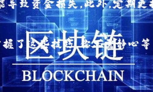 如何将TP钱包转账到火币交易所：简单步骤详解
TP钱包, 火币交易所, 数字货币, 转账指南/guanjianci

引言：数字货币的崛起与钱包的使用
在数字货币快速发展的时代，越来越多的人开始接触这一新兴领域。随着比特币、以太坊等数字资产的流通，如何方便地管理和交易这些虚拟货币成为了用户关注的重点。其中，TP钱包作为一个热门的数字货币钱包，因其简易的操作和丰富的功能，受到许多用户的青睐。而火币交易所则是用户进行数字资产交易的重要平台。在这篇文章中，我们将详细探讨如何将TP钱包中的数字货币转账到火币交易所，确保你在这条数字货币的道路上游刃有余。

第一步：安装与注册TP钱包
在进行转账之前，用户需要首先确保自己拥有TP钱包。无论你是安卓还是iOS用户，都可以通过相应的应用商店下载并安装TP钱包。安装完成后，按照提示创建一个新的账户。在这个过程中，记得备份好助记词，以免在今后需要恢复钱包时出现问题。

第二步：了解火币交易所的注册流程
在将资金转入火币交易所之前，你同样需要在火币上注册一个账户。火币交易所的注册过程相对简单，用户只需提供基本信息并完成身份验证。在注册成功后，进入交易所首页，你会看到清晰的用户界面和丰富的数字资产选项。对于初次进入火币的用户，可以通过浏览交易所的帮助文档了解如何进行基本的操作。

第三步：获取火币交易所的充值地址
在TP钱包准备转账之前，用户需要获取火币交易所对应资产的充值地址。登录火币交易所，进入“资产”栏目，选择“充值”，接着在资产列表中选中要转入的数字货币（例如USDT、ETH等），系统会提供一个唯一的充值地址。请仔细复制这个地址，以确保后续转账的顺利进行。

第四步：在TP钱包中进行转账操作
完成上述步骤后，打开TP钱包，找到“转账”功能。在转账界面，输入刚才复制的火币充值地址，并确认转账金额。这时，系统会提示交易的手续费，请根据自己的需要选择相应的速度及费用。确认无误后，点击“发送”，系统会提醒用户进行身份验证，以确保交易安全。

第五步：交易确认与到账时间
发送完转账请求后，用户需要稍作等待。通常，火币交易所会在网络确认交易后，将相应的数字资产划入用户的账户。到账时间视网络拥塞情况而定，大部分情况下会在几分钟内完成，但在一些特殊时段，可能会有延迟。用户可以在火币交易所的资产页面查看到账状态，若长时间未到账，可咨询交易所客服进行查询。

场景描述：阳光洒在老旧木桌上
想象一下，这个过程发生在一个阳光明媚的午后，你坐在咖啡店的老旧木桌旁，阳光透过窗户洒在桌面上，伴随着咖啡的浓香，给人一种宁静而愉悦的感觉。手指轻轻滑动着手机屏幕，阳光的照射下，你能清晰地看到每一个字母和数字。周围的嘈杂声似乎被你隔绝，内心只关注着数字货币的转账。随着几次点击，心中对资金安全的担忧逐渐消散，取而代之的是一种对未来投资的憧憬。

第六步：交易完成后的操作
转账成功后，你可以在火币交易所进行多种操作，包括买入其他数字货币、出售手中的资产，或者兑换成法币。很多人选择在合适的时机进行交易，以获取更多的收益。此时，你也许可以考虑使用火币的交易工具来帮助你进行技术分析，掌握市场脉动。

第七步：注意事项与安全提示
在进行数字货币转账时，安全始终是最重要的保障。在这个大数据时代，网络安全问题层出不穷，用户应当保持警惕，避免在公共场合使用Wi-Fi进行转账。同时，一定要确保充值地址的正确性，任何错误都有可能导致资金损失。此外，定期更换TP钱包和火币交易所的密码，无疑是保护自己资产安全的重要一环。

总结：掌握转账技巧，畅游数字货币世界
通过上述步骤，相信大家对TP钱包转账到火币交易所的过程已经有了清晰的认识。随着越来越多的人进入数字货币的世界，掌握这些基本操作显得尤为重要。无论是资金的高效转移，还是市场的进入与退出，掌握了这些技巧，你只需静心等待属于你的财富时刻到来！未来，数字货币将成为我们生活中不可或缺的一部分。

以上是关于如何将TP钱包转移到火币交易所的详细指南，希望本文能够帮助到你，使你在数字货币的海洋中自由遨游。