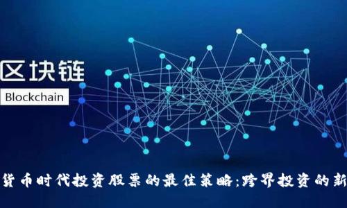 数字货币时代投资股票的最佳策略：跨界投资的新时代