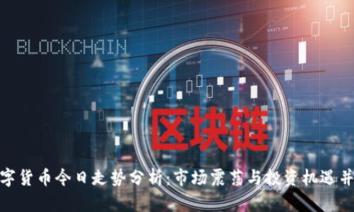 数字货币今日走势分析：市场震荡与投资机遇并存