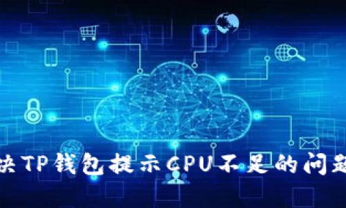 如何解决TP钱包提示CPU不足的问题及技巧