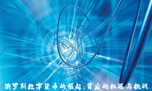 
俄罗斯数字货币的崛起：背后的机遇与挑战