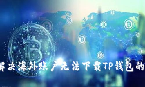 如何解决海外账户无法下载TP钱包的问题？