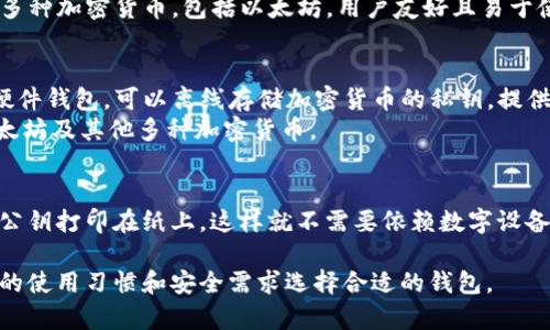 是的，专用以太坊钱包有很多种，它们可以分为几类，包括软件钱包、硬件钱包和纸钱包。以下是一些常见的以太坊钱包类型：

### 软件钱包
1. **MetaMask**：这是一种非常流行的浏览器扩展和移动应用，允许用户在以太坊网络上管理其资产，并与去中心化应用（DApps）进行交互。
2. **MyEtherWallet (MEW)**：一个开放源代码的以太坊钱包，允许用户生成钱包地址并保存私钥。
3. **Trust Wallet**：这是一款移动钱包，支持多种加密货币，包括以太坊，用户友好且易于使用。

### 硬件钱包
1. **Ledger Nano S/X**：这些是非常安全的硬件钱包，可以离线存储加密货币的私钥，提供极高的安全性。
2. **Trezor**：另一种流行的硬件钱包，支持以太坊及其他多种加密货币。

### 纸钱包
纸钱包是一种离线存储方式，用户可以将私钥和公钥打印在纸上，这样就不需要依赖数字设备。

不同的钱包适合不同的需求，用户可以根据自己的使用习惯和安全需求选择合适的钱包。