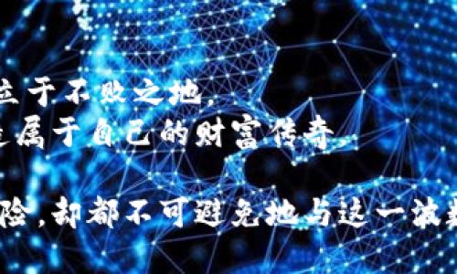   2023年10月数字货币行情解析：市场波动与未来趋势展望 / 
 guanjianci 数字货币,行情分析,市场趋势,投资建议 /guanjianci 

一、引言：数字货币的时代
数字货币的世界如同一场永不停息的浪潮，风起云涌的它吸引了无数投资者的目光。2023年10月，经历了多轮市场波动，数字货币行情再度引发热议。从比特币的反弹到以太坊的调整，市场的每一次回暖与下跌，都牵动着投资者的心弦。今天，我们将深入探讨本月的数字货币行情，分析背后的原因与未来的趋势。

二、本月数字货币行情概述
十月初，数字货币市场迎来了久违的反弹，特别是比特币的价格首次突破了3万美元大关。这一波上涨的背后，主要是由于机构投资者对加密资产的信心回暖。多家大型机构纷纷宣布增持比特币，甚至有消息称一些对冲基金开始将数字货币作为长期投资的一部分。
与此同时，时值年度技术大会的召开，各种关于区块链技术的创新与应用不断被提出。这在一定程度上增强了市场信心，吸引了更多的投资者入场。然而，如同潮水退去后留下的沙滩，市场的脆弱性同样显而易见，十月中旬的一波调整迅速反映了投资者情绪的波动。

三、主要数字货币价格走势分析
1. 比特币（BTC）
十月，随着市场情绪的转变，比特币的价格从月初的29,000美元上涨至月末的31,500美元，整体呈现出明显的上涨趋势。但在10月15日之后，由于市场的紧张与调整，比特币在短短几天内快速下跌，最低触及28,000美元。
这波价格波动的背后，与当前市场环境息息相关——投资者对于美联储利率政策的猜测，以及对于市场未来走势的不确定性，使得比特币的价格一路起伏。然而，随着对未来的乐观预期逐渐回暖，市场的信心在月末又重新回归。

2. 以太坊（ETH）
以太坊作为数字货币领域的重要角色，10月的表现同样引人关注。月初以太坊的价格在1,800美元附近徘徊，随即在中旬突破了2,000美元大关，但同样遭遇了市场的强烈调整，价格一度回落至1,700美元。
这一波动的原因主要是由于市场对于以太坊2.0的技术升级期待与现实之间的差距，加上NFT市场的降温，导致以太坊的需求量有所下滑。

四、市场背后的动因
在当前市场中，诸多因素影响着数字货币的走向。在谈及推动价格波动的原因时，我们不可忽视投资者的情绪和市场的整体氛围。
1. 政策与法规
各国对数字货币的态度，不同的监管政策对市场的影响不言而喻。比如在欧美的政策收紧后，市场一度陷入恐慌，投资者信心受挫。然而，随着一些国家开始尝试制定更为友好的政策，市场情绪有所回暖。

2. 机构投资者的影响
机构投资者的进入，无疑是数字货币整体市场繁荣的重要推动因素。随着越来越多的资金流入，加上大型交易所的支持，市场的流动性和活跃度明显提升。

五、未来趋势展望
经过一系列的波动，数字货币市场的未来似乎总是充满变数。然而，当我们纵观整个市场，未来依然值得期待。
1. 技术进步与应用
随着区块链技术的不断成熟，数字货币的应用场景也日益丰富。从DeFi到NFT，再到各种新的金融产品，数字货币将更加贴近人们的生活。尤其是越来越多的大型企业开始接受比特币作为支付手段，这为市场带来了新的希望。
2. 投资者心态的转变
随着不断有新投资者进入，市场的投资结构正逐步。投资者的成熟与理性，将使得市场波动性降低，价格将趋向合理与稳定。

六、投资建议与风险提示
在投资数字货币的过程中，了解市场动态、发展趋势以及自身的风险承受能力，是非常重要的。建议投资者在进入市场前进行充分的研究和分析，切勿盲目跟风。同时，合理配置资金以分散风险。
此外，密切关注政策面变化，始终保持对市场敏感性，才能更好地把握机会，降低潜在的损失。

七、结语
2023年10月的数字货币市场跌宕起伏，但也展现了极大的投资机会。在不断的变化中，唯有保持理智与冷静，才能在这个瞬息万变的市场中立于不败之地。
未来已来，数字货币的故事仍在继续。无论你是投资新手还是经验丰富的交易者，直面挑战，做出明智选择，才能在这个充满机遇的时代中创造属于自己的财富传奇。

在阳光洒落的老旧木桌上，我用手中的笔记录着这些市场动态，想着无数投资者如潮水般涌入的热情。他们或许在追逐梦想，亦或是在研磨风险，却都不可避免地与这一波数字货币的浪潮紧紧相连。