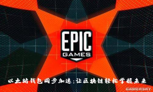 以太坊钱包同步加速：让区块链轻松掌握未来