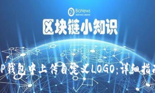 如何在TP钱包中上传自定义LOGO：详细指南与技巧
