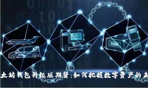 以太坊钱包升级版期货：如何把握数字资产的未来