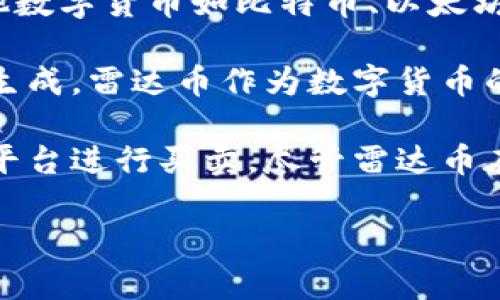 雷达币（Radar Coin）是一种数字货币，专注于提供安全、快速和去中心化的交易方式。与其他数字货币如比特币、以太坊相比，雷达币采用了一些独特的技术和机制来提高其交易速度和安全性。

数字货币是基于区块链技术的一种虚拟货币，使用加密技术来保护交易安全，并控制新币的生成。雷达币作为数字货币的一种，同样具备这些特点，用户可以通过互联网进行交易，进行价值转移或储存。

在使用数字货币时，用户需要使用数字钱包来存储和管理他们的货币，同时也可以通过交易平台进行买卖。尽管雷达币在市场上的知名度可能不及一些主流货币，但其在特定社区或用例中还是有一定的应用价值。

如果您有具体问题或想了解更多关于雷达币的内容，请告诉我！