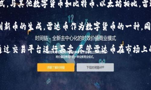 雷达币（Radar Coin）是一种数字货币，专注于提供安全、快速和去中心化的交易方式。与其他数字货币如比特币、以太坊相比，雷达币采用了一些独特的技术和机制来提高其交易速度和安全性。

数字货币是基于区块链技术的一种虚拟货币，使用加密技术来保护交易安全，并控制新币的生成。雷达币作为数字货币的一种，同样具备这些特点，用户可以通过互联网进行交易，进行价值转移或储存。

在使用数字货币时，用户需要使用数字钱包来存储和管理他们的货币，同时也可以通过交易平台进行买卖。尽管雷达币在市场上的知名度可能不及一些主流货币，但其在特定社区或用例中还是有一定的应用价值。

如果您有具体问题或想了解更多关于雷达币的内容，请告诉我！