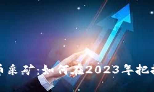 新数字货币采矿：如何在2023年把握市场机会