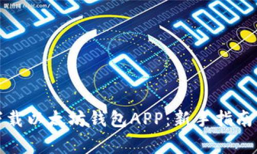 如何安全下载以太坊钱包APP：新手指南与注意事项