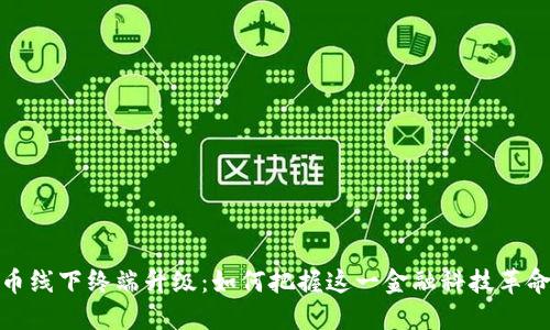 数字货币线下终端升级：如何把握这一金融科技革命的脉搏