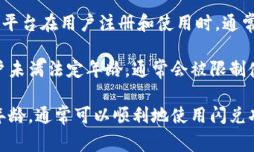 TP钱包闪兑是指在TP钱包内部快速兑换数字资产的功能。关于年龄限制的问题，目前大多数数字钱包和交易平台在用户注册和使用时，通常会要求用户遵循当地法律法规。许多国家和地区对数字资产的交易都有最低年龄的要求，例如18岁或21岁。

具体来说，使用TP钱包闪兑的用户在注册时需要提供个人身份信息，以便验证其年龄是否符合要求。如果用户未满法定年龄，通常会被限制使用该功能。建议在使用TP钱包前，您查看相关的用户协议和法律条款，以确保符合年龄和其他相关要求。

另外，TP钱包的具体政策也可能随时更新，因此保持对最新信息的关注是非常必要的。如果您已经超过法定年龄，通常可以顺利地使用闪兑功能。如果您有任何疑问或不确定，可以考虑咨询TP钱包的客服，获取详细的指导和帮助。
