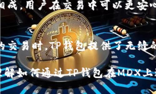 MDX（是一种基于区块链的去中心化交易所）与TP钱包的结合可以在不同的场景中提到，主要是通过以下几个方面：

1. **引入TP钱包的概念**：
   TP钱包作为一种安全便捷的数字货币钱包，用户可以通过TP钱包存储和管理他们的数字资产。

2. **交易的便利性**：
   在MDX上进行交易时，用户需要连接一个钱包，TP钱包因其用户友好界面和安全性而成为推荐选择。用户可以方便地通过TP钱包进行充值、提币和交易操作。

3. **安全性和隐私保护**：
   MDX强调安全性，TP钱包的高安全性与MDX的交易平台相辅相成，用户在交易中可以更安心。

4. **跨平台兼容性**：
   TP钱包支持多种区块链资产，用户在使用MDX进行不同资产的交易时，TP钱包提供了无缝的资产管理体验。

通过上述方式，可以有效地将MDX与TP钱包进行关联，帮助用户理解如何通过TP钱包在MDX上进行交易。