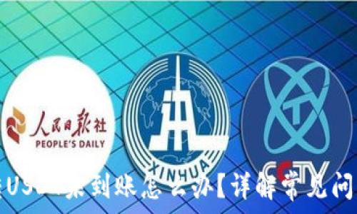   
TP钱包跨链转USDT未到账怎么办？详解常见问题及解决方案