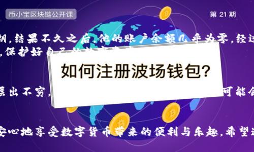 tpp钱包风险提示  
TP钱包, 数字货币, 风险提示, 资产安全/guanjianci

导言
在当今数字货币日益普及的背景下，TP钱包作为一款受欢迎的钱包工具，吸引了大量用户。然而，随着用户数量的增加，人们对数字货币资产安全的关注也愈发浓厚。近期，有关TP钱包风险的提示不断被提及，这使得许多用户感到疑惑与不安。本文将围绕TP钱包的风险问题展开深入探讨，帮助用户更好地理解与应对。

TP钱包的基本功能
TP钱包是一款提供安全存储和交易数字货币的管理工具，用户可以方便地查看自己的各种数字资产，进行交易、转账等。然而，正是由于其便捷的功能，TP钱包亦面临着许多潜在的风险。

TP钱包的潜在风险
使用TP钱包所面临的风险主要包括以下几个方面：
ul
    listrong骗子与仿冒网站的风险：/strong数字货币行业的迅速发展，吸引了不少不法分子。在网络上，仿冒的TP钱包网站屡见不鲜，用户如不认真辨别，很可能无意中将资产交给了骗子。/li
    listrong私钥安全风险：/strong用户在使用TP钱包过程中，私钥是资产的唯一凭证。如果私钥被他人获取，用户的资产将面临被盗的风险。/li
    listrong市场波动风险：/strong数字货币市场本身波动性极大，用户若对市场行情把握不准确，投资可能面临严重损失。/li
    listrong技术漏洞风险：/strong软件的安全性直接影响用户的资产。一些用户可能会因为APP未及时更新或者系统漏洞而导致资产的丢失。/li
/ul

如何保护你的TP钱包资产
面对这些潜在风险，用户应该采取以下措施来保护自己的资产：
ul
    listrong选择官方网站下载：/strong确保从TP钱包的官方网站或可信的应用商店下载APP，杜绝假冒网站。/li
    listrong妥善保管私钥：/strong私钥应当写下来，并存放在安全的地方，避免存储在网络存储中。/li
    listrong定期更新软件：/strong确保TP钱包软件保持最新状态，以防止因技术漏洞而导致的损失。/li
    listrong了解市场动态：/strong及时关注数字货币市场的最新动态，以便灵活调整投资策略。/li
/ul

实际案例分析
很多用户并没有意识到TP钱包可能存在的风险。例如，有一位用户小李，在某个不明链接上下载了TP钱包，毫无防备地输入了自己的私钥。结果不久之后，他的账户余额几乎为零。经过查证，发现该链接是一个仿冒网站，专门用来盗取用户资产。
这个故事警示我们，网络安全意识的重要性。阳光从窗外洒进来，小李坐在自己的书桌前，脸上写满了懊悔与无奈。我们都应该从中学习，保护好自己的数字资产。

数字货币的未来趋势
在了解了TP钱包的风险和保护措施后，我们也需要关注数字货币的未来发展趋势。这一领域正处于高速发展阶段，各种新技术、新模式层出不穷。未来，安全性与便捷性的结合，可能会成为数字钱包发展的重要方向。

总结
使用TP钱包的用户应时刻保持警惕，理解和应对潜在风险。通过采取一定的保护措施，用户不仅可以提升自己的资产安全性，还可以更安心地享受数字货币带来的便利与乐趣。希望通过本篇文章，能让大家更深入地认识TP钱包的风险与保护策略，更好地维护自己的财产安全。