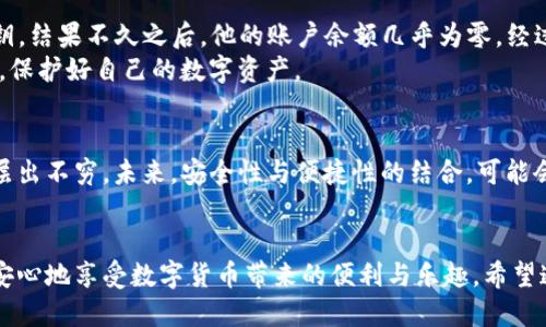 tpp钱包风险提示  
TP钱包, 数字货币, 风险提示, 资产安全/guanjianci

导言
在当今数字货币日益普及的背景下，TP钱包作为一款受欢迎的钱包工具，吸引了大量用户。然而，随着用户数量的增加，人们对数字货币资产安全的关注也愈发浓厚。近期，有关TP钱包风险的提示不断被提及，这使得许多用户感到疑惑与不安。本文将围绕TP钱包的风险问题展开深入探讨，帮助用户更好地理解与应对。

TP钱包的基本功能
TP钱包是一款提供安全存储和交易数字货币的管理工具，用户可以方便地查看自己的各种数字资产，进行交易、转账等。然而，正是由于其便捷的功能，TP钱包亦面临着许多潜在的风险。

TP钱包的潜在风险
使用TP钱包所面临的风险主要包括以下几个方面：
ul
    listrong骗子与仿冒网站的风险：/strong数字货币行业的迅速发展，吸引了不少不法分子。在网络上，仿冒的TP钱包网站屡见不鲜，用户如不认真辨别，很可能无意中将资产交给了骗子。/li
    listrong私钥安全风险：/strong用户在使用TP钱包过程中，私钥是资产的唯一凭证。如果私钥被他人获取，用户的资产将面临被盗的风险。/li
    listrong市场波动风险：/strong数字货币市场本身波动性极大，用户若对市场行情把握不准确，投资可能面临严重损失。/li
    listrong技术漏洞风险：/strong软件的安全性直接影响用户的资产。一些用户可能会因为APP未及时更新或者系统漏洞而导致资产的丢失。/li
/ul

如何保护你的TP钱包资产
面对这些潜在风险，用户应该采取以下措施来保护自己的资产：
ul
    listrong选择官方网站下载：/strong确保从TP钱包的官方网站或可信的应用商店下载APP，杜绝假冒网站。/li
    listrong妥善保管私钥：/strong私钥应当写下来，并存放在安全的地方，避免存储在网络存储中。/li
    listrong定期更新软件：/strong确保TP钱包软件保持最新状态，以防止因技术漏洞而导致的损失。/li
    listrong了解市场动态：/strong及时关注数字货币市场的最新动态，以便灵活调整投资策略。/li
/ul

实际案例分析
很多用户并没有意识到TP钱包可能存在的风险。例如，有一位用户小李，在某个不明链接上下载了TP钱包，毫无防备地输入了自己的私钥。结果不久之后，他的账户余额几乎为零。经过查证，发现该链接是一个仿冒网站，专门用来盗取用户资产。
这个故事警示我们，网络安全意识的重要性。阳光从窗外洒进来，小李坐在自己的书桌前，脸上写满了懊悔与无奈。我们都应该从中学习，保护好自己的数字资产。

数字货币的未来趋势
在了解了TP钱包的风险和保护措施后，我们也需要关注数字货币的未来发展趋势。这一领域正处于高速发展阶段，各种新技术、新模式层出不穷。未来，安全性与便捷性的结合，可能会成为数字钱包发展的重要方向。

总结
使用TP钱包的用户应时刻保持警惕，理解和应对潜在风险。通过采取一定的保护措施，用户不仅可以提升自己的资产安全性，还可以更安心地享受数字货币带来的便利与乐趣。希望通过本篇文章，能让大家更深入地认识TP钱包的风险与保护策略，更好地维护自己的财产安全。