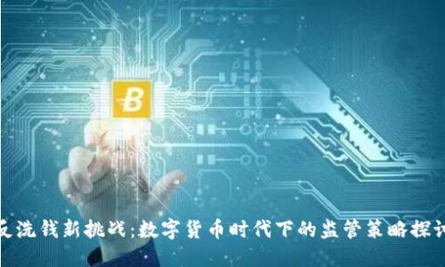 反洗钱新挑战：数字货币时代下的监管策略探讨