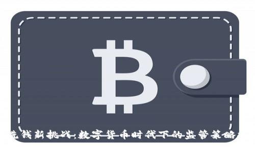 反洗钱新挑战：数字货币时代下的监管策略探讨