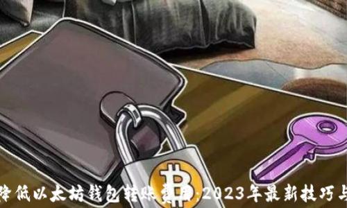 
如何降低以太坊钱包转账费用：2023年最新技巧与建议