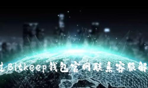 如何通过Bitkeep钱包官网联系客服解决问题?