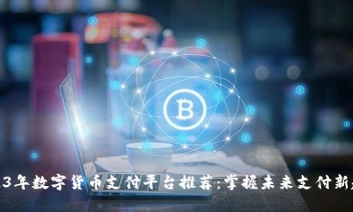 2023年数字货币支付平台推荐：掌握未来支付新趋势