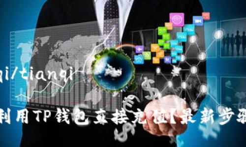 tianqi/tianqi

如何利用TP钱包直接充值？最新步骤解析