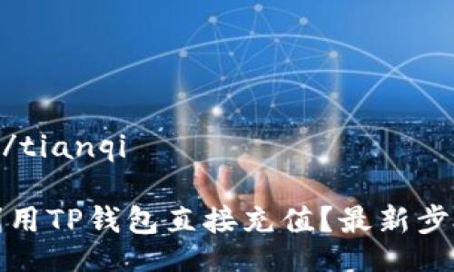 tianqi/tianqi

如何利用TP钱包直接充值？最新步骤解析