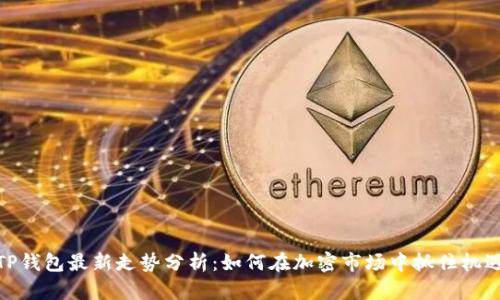 TP钱包最新走势分析：如何在加密市场中抓住机遇