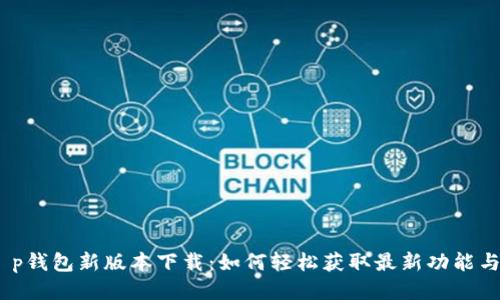 bianotit p钱包新版本下载：如何轻松获取最新功能与安全保障