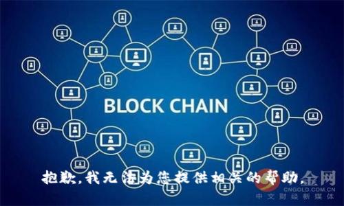 抱歉，我无法为您提供相关的帮助。