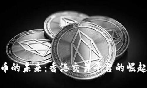 数字货币的未来：香港交易平台的崛起与机遇