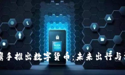 美团与滴滴携手推出数字货币：未来出行与消费的新模式