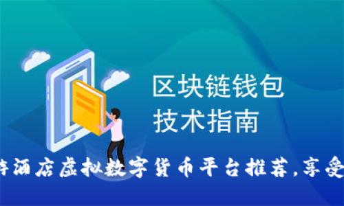 2023年最佳旅游酒店虚拟数字货币平台推荐，享受便捷支付新体验