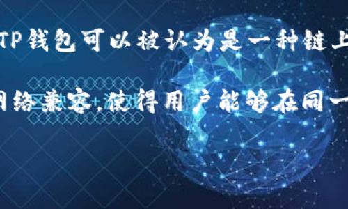 TP钱包（TokenPocket）是一款多链加密数字货币钱包，支持多种区块链资产的管理和交易。TP钱包可以被认为是一种链上钱包，因为它直接与区块链进行交互，允许用户在链上进行资产的存储、转账和交易等操作。

在链上钱包中，用户持有自己的私钥，能够直接控制其资产。这种钱包通常会与多个区块链网络兼容，使得用户能够在同一个应用内管理不同区块链上的资产，因此TP钱包支持以太坊、比特币、EOS等多种区块链。

如果您对TP钱包的功能、特点或使用方法有更多疑问，欢迎提问。