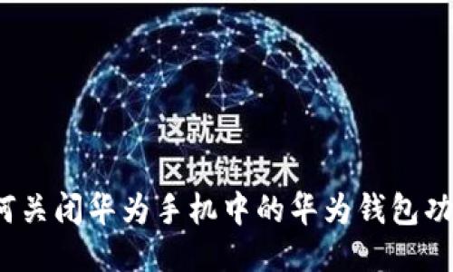 如何关闭华为手机中的华为钱包功能？