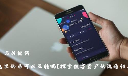 ### 与关键词

TP钱包里的币可以互转吗？探索数字资产的流通性与应用