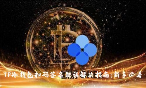 TP冷钱包扫码签名错误解决指南：新手必看