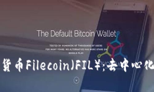 全面了解数字货币Filecoin（FIL）：去中心化存储的新纪元