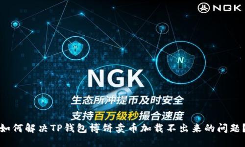 如何解决TP钱包博饼卖币加载不出来的问题？