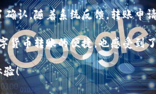 要将TP钱包中的币转回火币交易所，您可以按照以下步骤进行操作。首先，请确保您已经在火币交易所创建了账户，并且您的TP钱包已安全地存储了需要转移的币种。以下是详细的操作步骤及注意事项：

1. 登录火币交易所，获取充值地址

首先，打开火币交易所的官方网站或应用程序，登录到您的账户。定位到“资产”或“钱包”部分，找到您希望充值的币种。点击“充值”，系统将生成一个唯一的充值地址用于您的TP钱包转账。

2. 打开TP钱包，选择要转账的币

确保您在TP钱包中已安装并登录。找到您想要转回火币交易所的币种，进入该币种的界面。在该页面上，通常会有“发送”或“转账”的选项，点击进入。

3. 输入火币交易所的充值地址

将您在火币交易所获取的充值地址复制并粘贴到TP钱包的地址栏中。确保地址输入无误，因为转账一旦执行，后果可能无法逆转。

4. 输入转账金额及确认

在TP钱包中输入您希望转账的币的数量。请注意，如果您想要留下一部分币在TP钱包中，建议只转移部分币。另外，确认网络手续费，以免因为手续费过低导致转账失败。

5. 完成转账

核对信息无误后，确认转账请求。系统将提示您进行交易签名或输入密码。在完成这些步骤后，您将看到转账记录。

6. 检查火币交易所的到账情况

转账完成后，您需要等待区块链网络确认交易。一般来说，转账的确认时间取决于所转移币种的网络拥堵情况。您可以在火币交易所的“资产”页面下查看到账情况，确保转账成功。

注意事项

在整个转账过程中，有几个注意事项需要关注：

ul
li确保TP钱包和火币交易所支持同一类型的币种。/li
li在输入地址时，务必检查是否存在拼写错误。/li
li考虑到网络手续费，确保在转账时预留足够的手续费。/li
li如果转账失败，请向相关的客服寻求帮助并确保您了解转账的原因。/li
/ul

小故事：一次成功的转账经历

小李最近在TP钱包里存了一些数字货币，打算转回火币交易所进行交易。他坐在自家阳台上，阳光洒在老旧的木桌上，伴随着微风的轻拂，他心里充满了期待。

他打开手机，首先登录了火币交易所，随后找到了他要转账的币种，获取了充值地址。在阳光的照耀下，小李小心翼翼地将地址复制到了TP钱包中，心里想着“希望一切顺利”。

他输入了转账的金额，并检查了一遍，看到确认按钮后，他心跳加速，最终一咬牙按下了确认。随着系统反馈，转账申请已成功提交。小李兴奋地等着币到账，决定在这段等待的时间里做个简单的午餐。

没多久，他再一次打开火币交易所，看到币款已到账，瞬间满脸笑容。此时，他明白了数字货币转账的便捷，也感受到了科技带来的便利。

希望以上步骤能帮助您顺利地将币从TP钱包转回火币交易所，享受快速安全的交易体验！