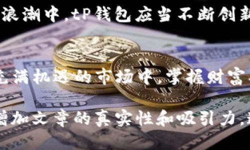 如何你的tP钱包使用体验：安全性、便捷性与时下热点结合

tP钱包, 数字货币, 区块链技术, 安全性/guanjianci

一、引言
在这个数字化飞速发展的时代，tP钱包作为一种新兴的数字货币钱包，吸引了越来越多的用户。然而，如何最大程度地使用体验，实现安全性与便利性的完美结合，却是许多用户面临的挑战。

二、了解tP钱包的基本功能
在深入探讨使用体验之前，我们首先需要了解tP钱包的基本功能。tP钱包可以方便用户进行数字资产的存储、转账与交易，同时还支持多种加密货币的管理。

三、tP钱包的安全性分析
安全性无疑是每个用户最关心的问题。想象一下，阳光透过窗帘洒在你的桌子上，手中握着tP钱包，内心渴望的不仅是投资的收益，还有资产的安全保障。
1. **私钥管理**：确保你的私钥存储在安全的地方，避免被恶意软件窃取。
2. **两步验证**：启用两步验证，提高账户安全性，想象每次登录都仿佛是在为你的资金加一道保护锁。
3. **定期更新**：定期更新钱包应用程序，以避免已知的安全漏洞。

四、提高使用便捷性的技巧
便捷性是用户体验的另一重要方面。在你享受柔和的阳光洒在手指间的那一刻，也许你会希望tP钱包能为你节省更多的时间和精力。
1. **快捷操作**：通过设置常用交易对或常用地址，让每次操作都变得简单快捷。
2. **智能提醒**：使用智能提醒功能，关注市场价格波动，第一时间做出反应。
3. **界面友好性**：选择界面设计符合自己审美的应用，使用的视觉舒适度也能提升体验。

五、结合时下热点使用策略
随着区块链技术的不断发展，tP钱包也需要与时俱进，结合市场上的热点动态来使用策略。
1. **关注市场趋势**：定期查看行业新闻，了解最新的市场动态，例如新的兑付方式、投资机会等。
2. **参加社区活动**：参与tP钱包的用户社区，获取使用经验和策略，分享你的使用故事，像当年在围绕着老旧木桌畅谈的好友那样。
3. **关注风险管理**：学习如何进行风险管理，避免因市场波动而产生的损失，这正如在一场狂风暴雨中稳定自己的舟船。

六、个性化服务的重要性
个性化服务越来越被用户所重视。正如每个人都有各自的故事，tP钱包也应该根据用户的需求，提供差异化的服务。
1. **定制化资产组合**：允许用户根据自身的风险偏好，构建个性化的资产组合。
2. **用户反馈机制**：建立有效的用户反馈机制，收集来自用户的意见和建议，帮助改进产品。

七、展望未来
未来，tP钱包将如何发展？随着技术的进步，用户对安全性和便捷性的要求将更加严格。在这个数字化浪潮中，tP钱包应当不断创新，为用户提供更优质的体验。

八、结论
tP钱包的使用体验，不仅需要用户的积极参与和探索，更需要产品本身的不断进化。在这个复杂而又充满机遇的市场中，掌握财富、提高安全、享受便捷，才是每一个tP钱包用户的心愿。在阳光下，每一次的交易都应该是轻松愉悦的。 

以上内容的结构已经基本完成，接下来可以围绕大纲逐步展开，描绘具体的场景描述和感官细节，以增加文章的真实性和吸引力。这样可以更好地与读者产生共鸣，让他们在查阅信息的过程中能够感受到故事性和情感的流动。